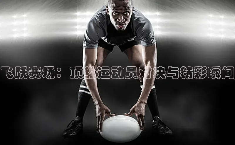 飞跃赛场：顶级运动员对决与精彩瞬间